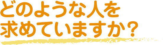 どのような人を求めていますか?